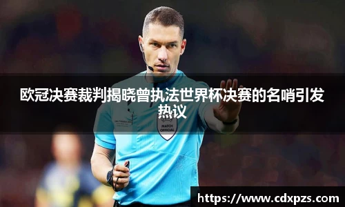 欧冠决赛裁判揭晓曾执法世界杯决赛的名哨引发热议