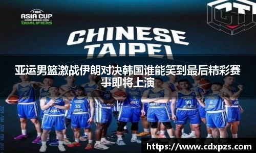 亚运男篮激战伊朗对决韩国谁能笑到最后精彩赛事即将上演