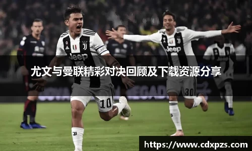 尤文与曼联精彩对决回顾及下载资源分享