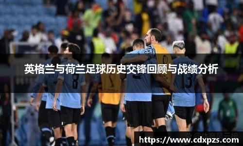 英格兰与荷兰足球历史交锋回顾与战绩分析