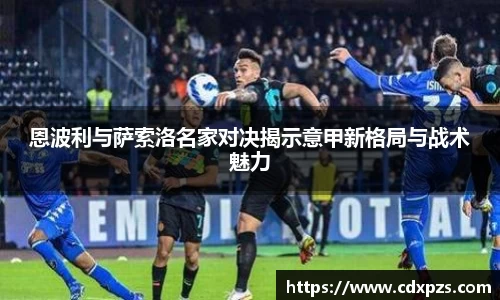 恩波利与萨索洛名家对决揭示意甲新格局与战术魅力